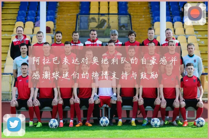 阿拉巴表达对奥地利队的自豪感并感谢球迷们的热情支持与鼓励
