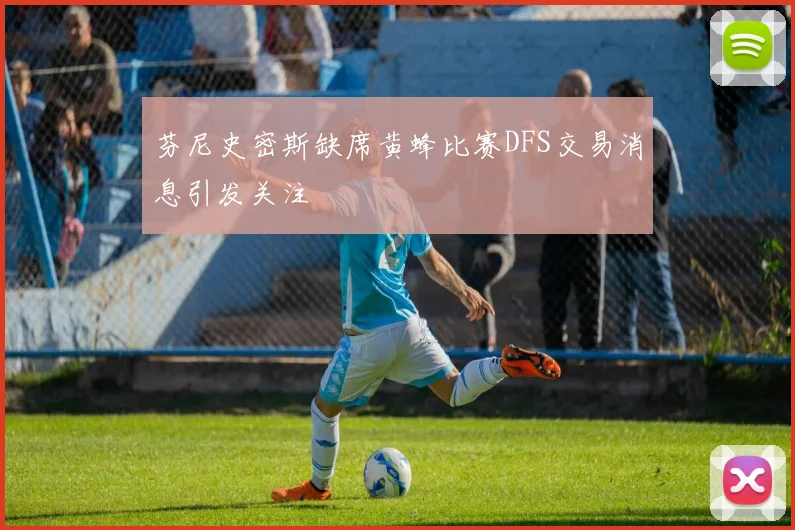芬尼史密斯缺席黄蜂比赛DFS交易消息引发关注