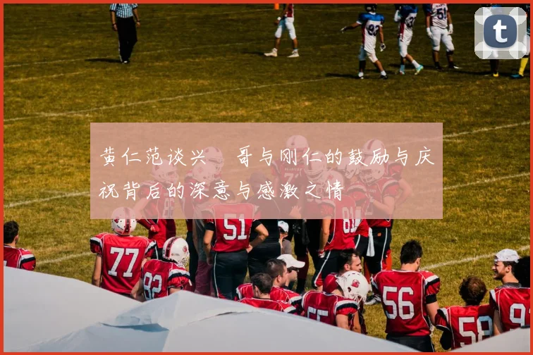 黄仁范谈兴慜哥与刚仁的鼓励与庆祝背后的深意与感激之情