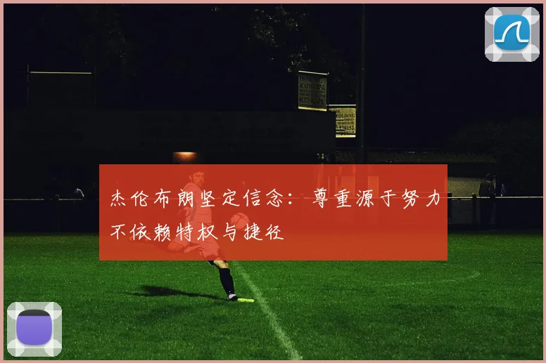杰伦布朗坚定信念：尊重源于努力不依赖特权与捷径
