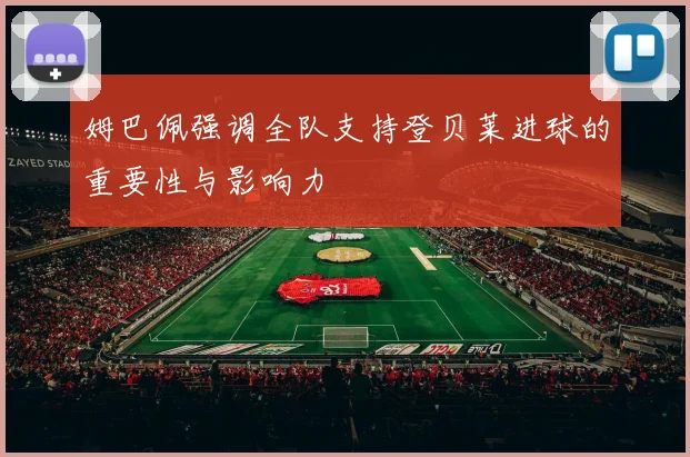 姆巴佩强调全队支持登贝莱进球的重要性与影响力