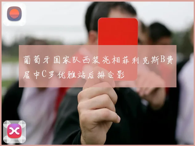 葡萄牙国家队西装亮相菲利克斯B费居中C罗优雅站后排合影
