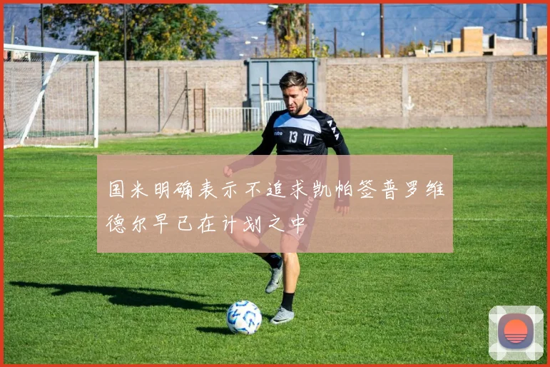 国米明确表示不追求凯帕签普罗维德尔早已在计划之中