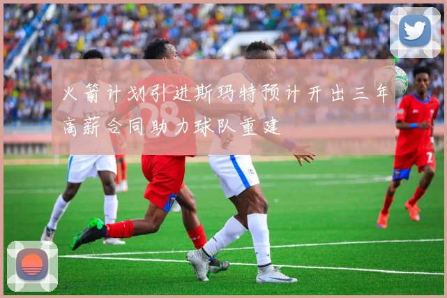火箭计划引进斯玛特预计开出三年高薪合同助力球队重建